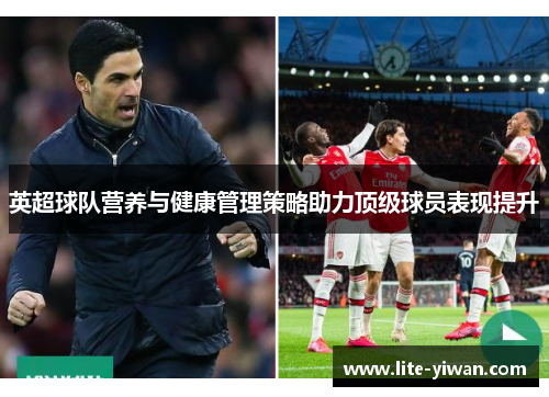 英超球队营养与健康管理策略助力顶级球员表现提升 英超球队营养与健康管理策略助力顶级球员表现提升