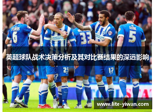 英超球队战术决策分析及其对比赛结果的深远影响