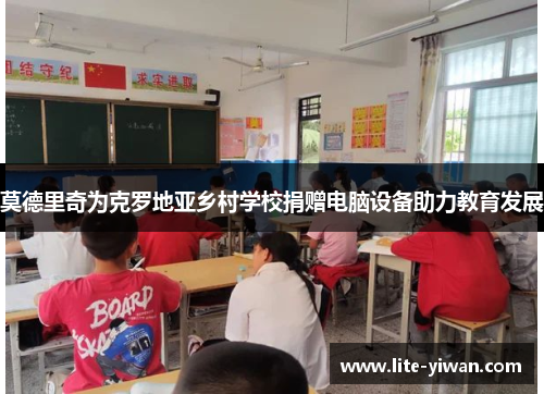 莫德里奇为克罗地亚乡村学校捐赠电脑设备助力教育发展 莫德里奇为克罗地亚乡村学校捐赠电脑设备助力教育发展