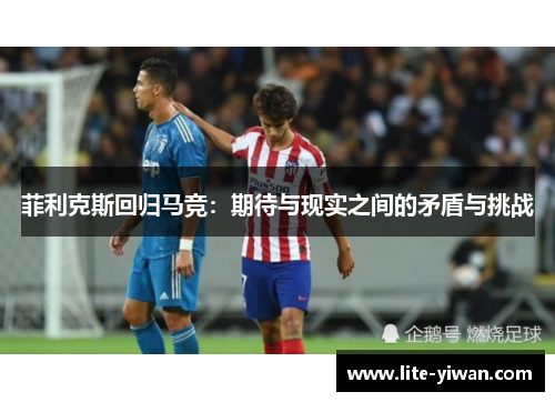 菲利克斯回归马竞：期待与现实之间的矛盾与挑战