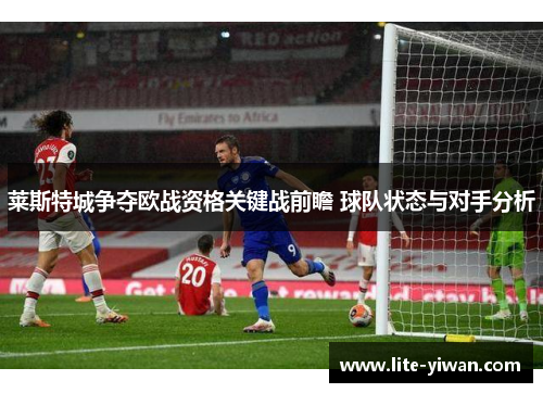 莱斯特城争夺欧战资格关键战前瞻 球队状态与对手分析