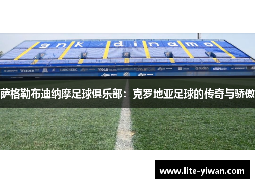 萨格勒布迪纳摩足球俱乐部:克罗地亚足球的传奇与骄傲 萨格勒布迪纳摩足球俱乐部:克罗地亚足球的传奇与骄傲