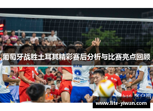 葡萄牙战胜土耳其精彩赛后分析与比赛亮点回顾 葡萄牙战胜土耳其精彩赛后分析与比赛亮点回顾