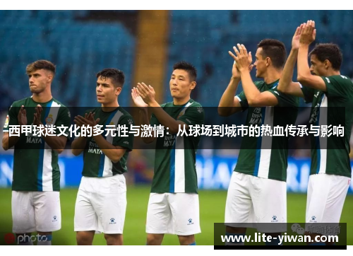 西甲球迷文化的多元性与激情:从球场到城市的热血传承与影响 西甲球迷文化的多元性与激情:从球场到城市的热血传承与影响