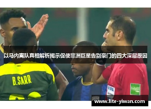 以马内离队真相解析揭示促使非洲巨星告别豪门的四大深层原因 以马内离队真相解析揭示促使非洲巨星告别豪门的四大深层原因