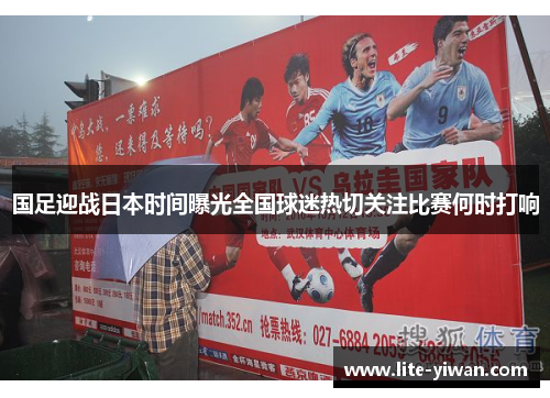 国足迎战日本时间曝光全国球迷热切关注比赛何时打响