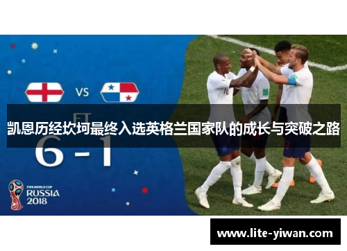 凯恩历经坎坷最终入选英格兰国家队的成长与突破之路 凯恩历经坎坷最终入选英格兰国家队的成长与突破之路