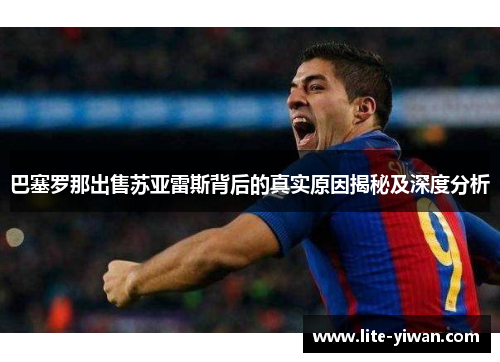 巴塞罗那出售苏亚雷斯背后的真实原因揭秘及深度分析