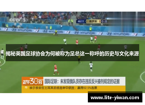 揭秘英国足球协会为何被称为足总这一称呼的历史与文化来源