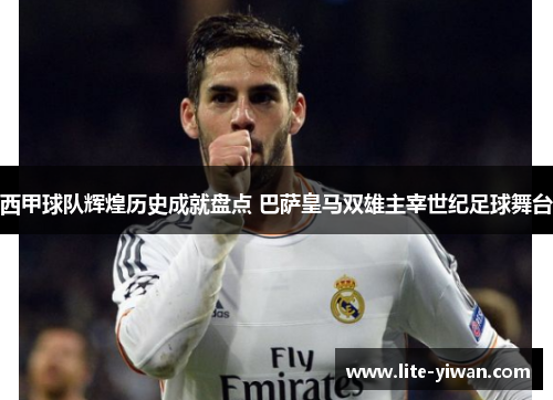 西甲球队辉煌历史成就盘点 巴萨皇马双雄主宰世纪足球舞台 西甲球队辉煌历史成就盘点 巴萨皇马双雄主宰世纪足球舞台