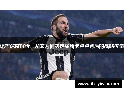 记者深度解析：尤文为何决定买断卡卢卢背后的战略考量