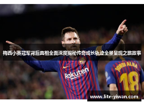 梅西小赛冠军背后真相全面深度揭秘传奇成长轨迹全景呈现之旅故事