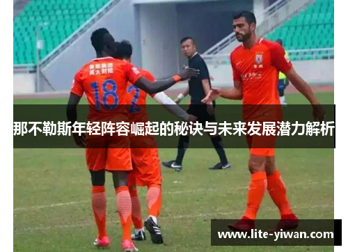 那不勒斯年轻阵容崛起的秘诀与未来发展潜力解析