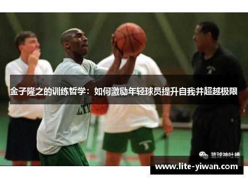金子隆之的训练哲学：如何激励年轻球员提升自我并超越极限