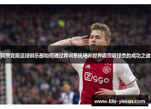 阿贾克斯足球俱乐部如何通过青训系统培养世界级顶级球员的成功之道 阿贾克斯足球俱乐部如何通过青训系统培养世界级顶级球员的成功之道