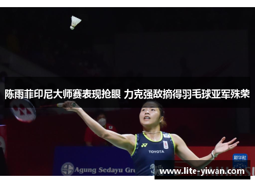 陈雨菲印尼大师赛表现抢眼 力克强敌摘得羽毛球亚军殊荣