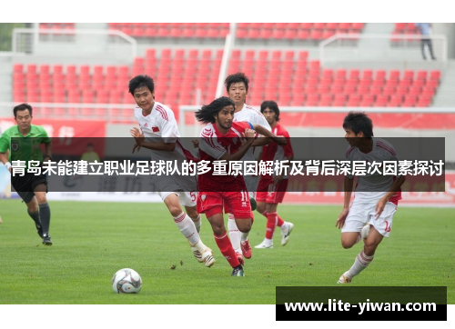 青岛未能建立职业足球队的多重原因解析及背后深层次因素探讨
