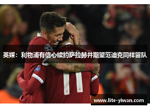 英媒：利物浦有信心续约萨拉赫并期望范迪克同样留队