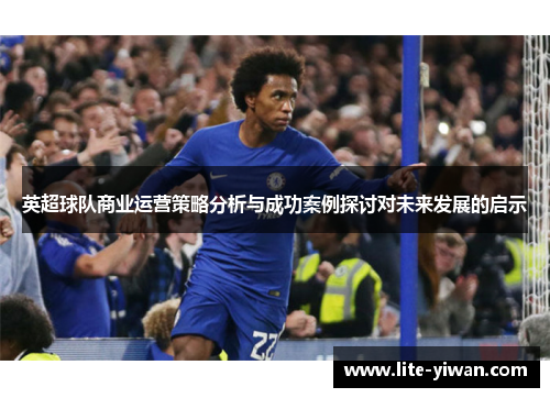 英超球队商业运营策略分析与成功案例探讨对未来发展的启示