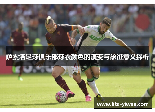 萨索洛足球俱乐部球衣颜色的演变与象征意义探析 萨索洛足球俱乐部球衣颜色的演变与象征意义探析