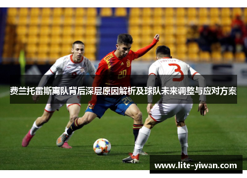 费兰托雷斯离队背后深层原因解析及球队未来调整与应对方案