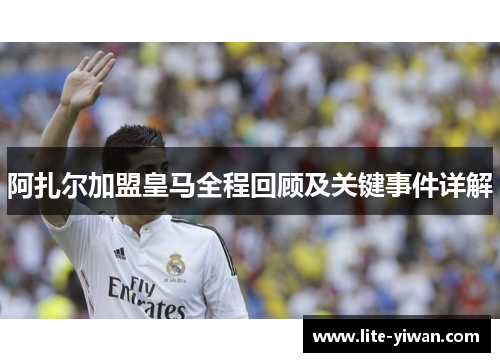 阿扎尔加盟皇马全程回顾及关键事件详解