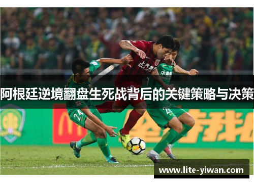 阿根廷逆境翻盘生死战背后的关键策略与决策 阿根廷逆境翻盘生死战背后的关键策略与决策