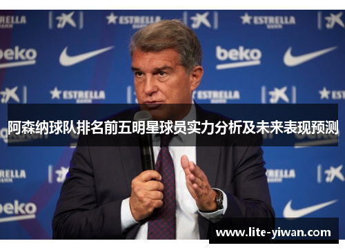 阿森纳球队排名前五明星球员实力分析及未来表现预测