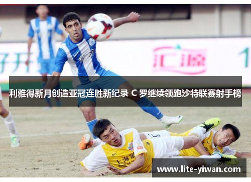 利雅得新月创造亚冠连胜新纪录 C 罗继续领跑沙特联赛射手榜