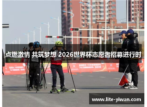 点燃激情 共筑梦想 2026世界杯志愿者招募进行时 点燃激情 共筑梦想 2026世界杯志愿者招募进行时