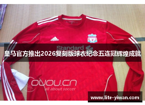 皇马官方推出2026复刻版球衣纪念五连冠辉煌成就 皇马官方推出2026复刻版球衣纪念五连冠辉煌成就