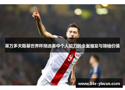 莱万多夫斯基世界杯预选赛中个人能力的全面爆发与领袖价值