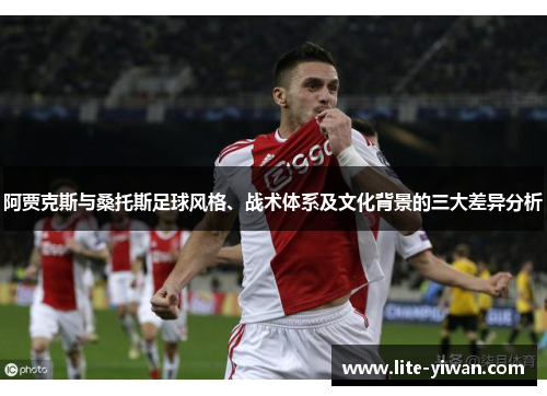 阿贾克斯与桑托斯足球风格、战术体系及文化背景的三大差异分析