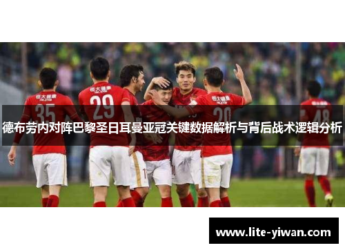 德布劳内对阵巴黎圣日耳曼亚冠关键数据解析与背后战术逻辑分析 德布劳内对阵巴黎圣日耳曼亚冠关键数据解析与背后战术逻辑分析