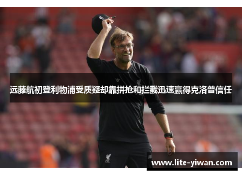 远藤航初登利物浦受质疑却靠拼抢和拦截迅速赢得克洛普信任 远藤航初登利物浦受质疑却靠拼抢和拦截迅速赢得克洛普信任