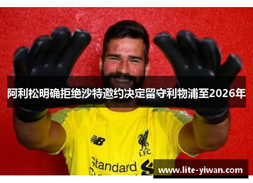 阿利松明确拒绝沙特邀约决定留守利物浦至2026年 阿利松明确拒绝沙特邀约决定留守利物浦至2026年