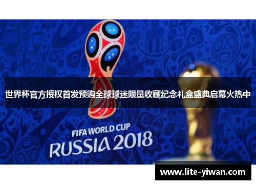 世界杯官方授权首发预购全球球迷限量收藏纪念礼盒盛典启幕火热中 世界杯官方授权首发预购全球球迷限量收藏纪念礼盒盛典启幕火热中