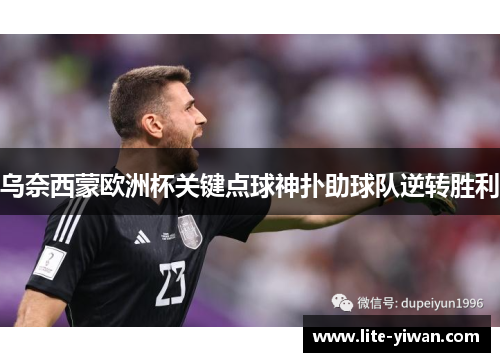 乌奈西蒙欧洲杯关键点球神扑助球队逆转胜利 乌奈西蒙欧洲杯关键点球神扑助球队逆转胜利