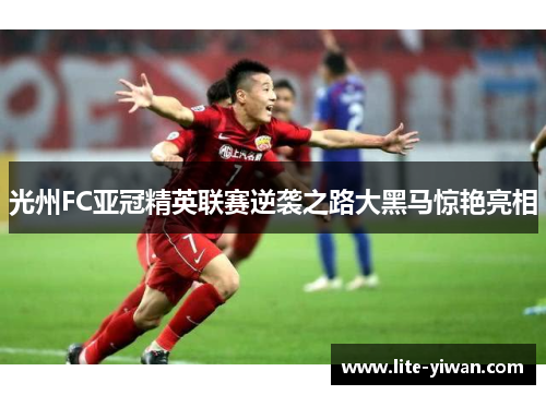 光州FC亚冠精英联赛逆袭之路大黑马惊艳亮相