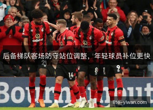 后备梯队客场防守站位调整,年轻球员补位更快 后备梯队客场防守站位调整,年轻球员补位更快