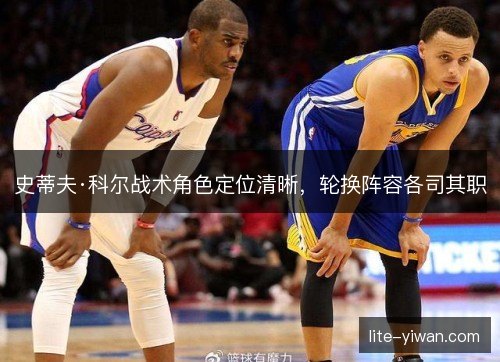 史蒂夫·科尔战术角色定位清晰，轮换阵容各司其职